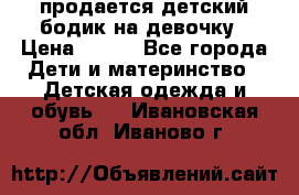 продается детский бодик на девочку › Цена ­ 700 - Все города Дети и материнство » Детская одежда и обувь   . Ивановская обл.,Иваново г.